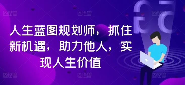 人生蓝图规划师，抓住新机遇，助力他人，实现人生价值-耐玩网创