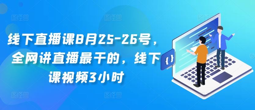 线下直播课8月25-26号，全网讲直播最干的，线下课视频3小时-耐玩网创