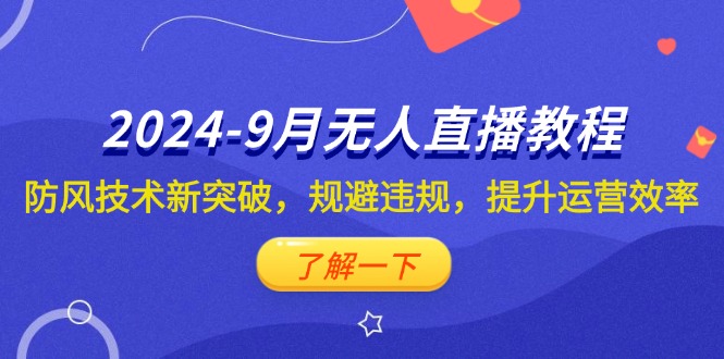 （12541期）2024-9月抖音无人直播教程：防风技术新突破，规避违规，提升运营效率-耐玩网创