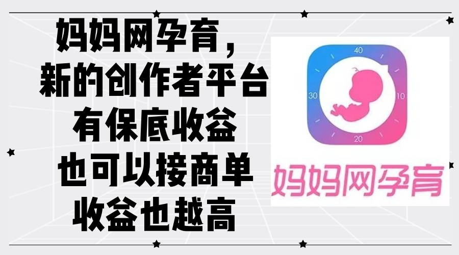 （12550期）妈妈网孕育，新的创作者平台，有保底收益也可以接商单收益也越高-耐玩网创