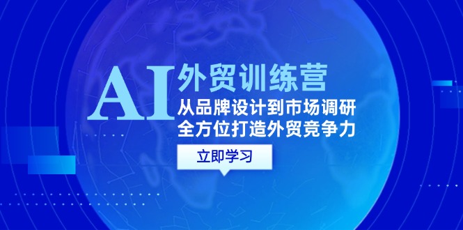 （12553期）AI+外贸训练营：从品牌设计到市场调研，全方位打造外贸竞争力-耐玩网创