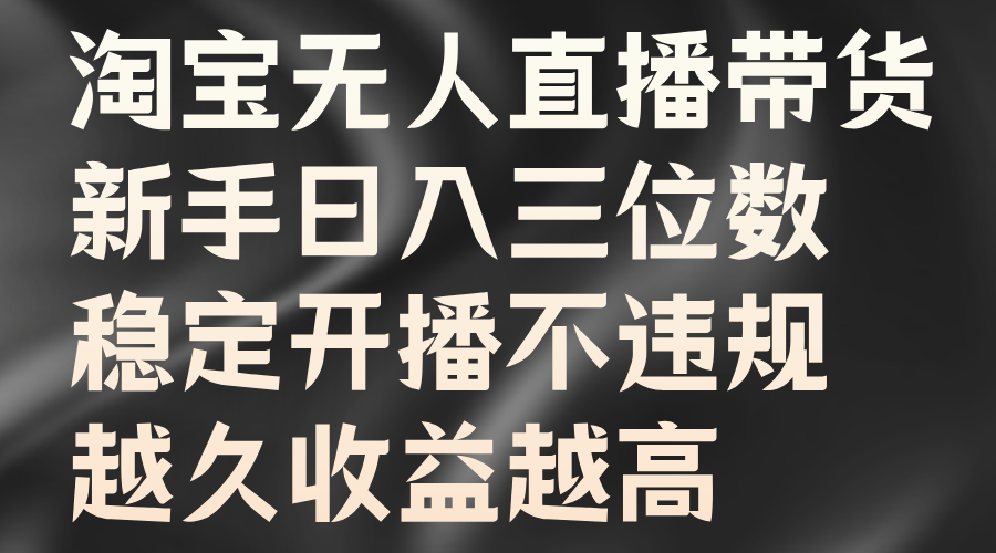 淘宝无人直播带货，新手日入三位数，稳定开播不违规，越久收益越高-耐玩网创