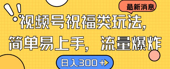 视频号祝福类玩法， 简单易上手，流量爆炸, 日入300+【揭秘】-耐玩网创
