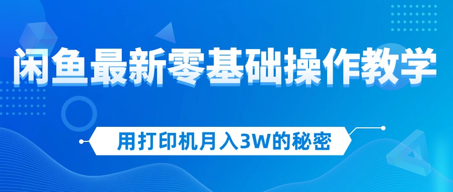 （12568期）用打印机月入3W的秘密，闲鱼最新零基础操作教学，新手当天上手，赚钱如…-耐玩网创