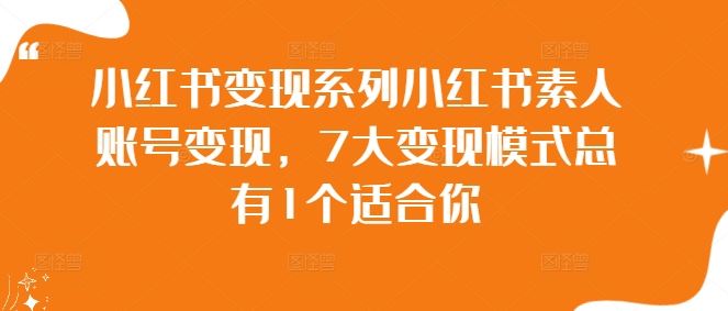 小红书变现系列小红书素人账号变现，7大变现模式总有1个适合你-耐玩网创