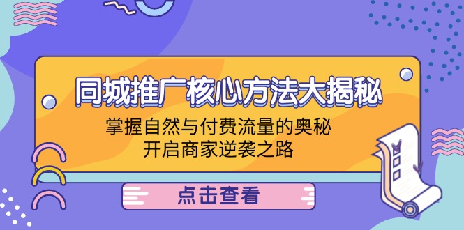 （12574期）同城推广核心方法大揭秘：掌握自然与付费流量的奥秘，开启商家逆袭之路-耐玩网创