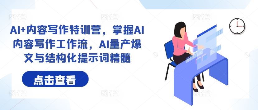 AI+内容写作特训营，掌握AI内容写作工作流，AI量产爆文与结构化提示词精髓-耐玩网创