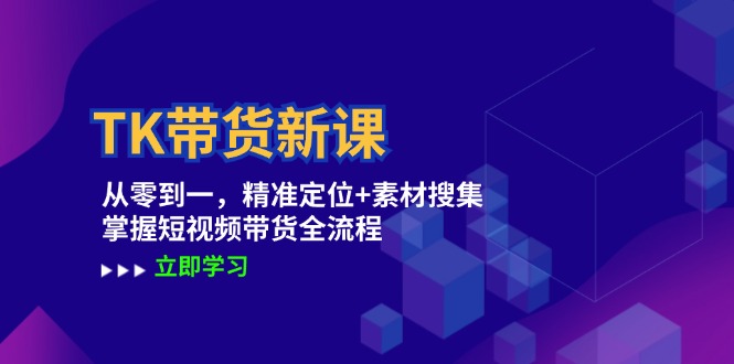 （12588期）TK带货新课：从零到一，精准定位+素材搜集 掌握短视频带货全流程-耐玩网创