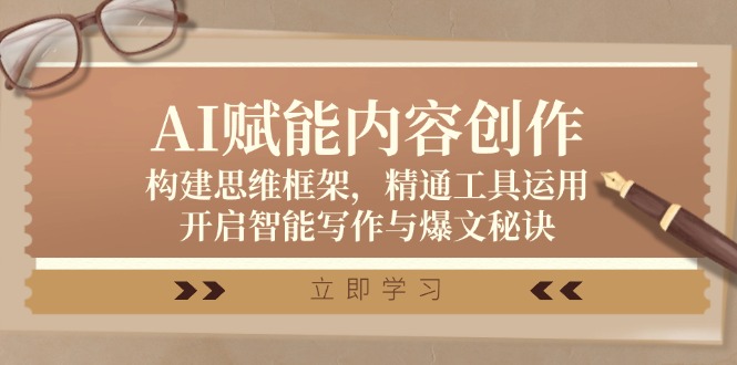 （12590期）AI赋能内容创作：构建思维框架，精通工具运用，开启智能写作与爆文秘诀-耐玩网创