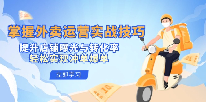 掌握外卖运营实战技巧，提升店铺曝光与转化率，轻松实现冲单爆单-耐玩网创