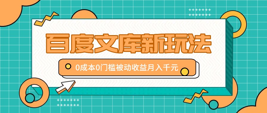 百度文库新玩法，0成本0门槛，新手小白也可以布局操作，被动收益月入千元-耐玩网创