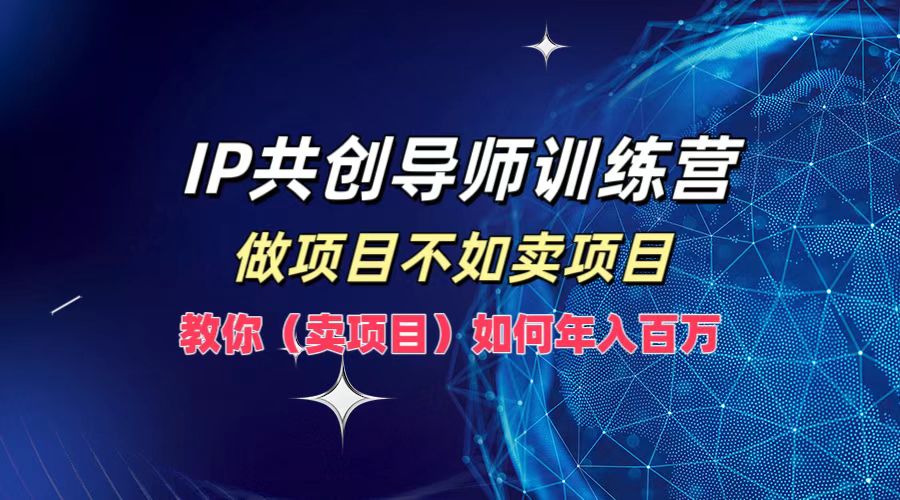IP共创导师训练营，做项目不如卖项目，教你（卖项目）如何实现年入百万-耐玩网创