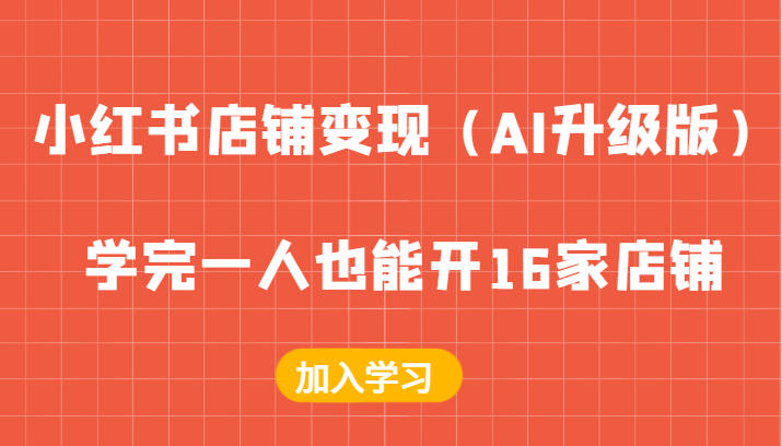 小红书店铺变现（AI升级版），学完一人也能开16家店铺-耐玩网创