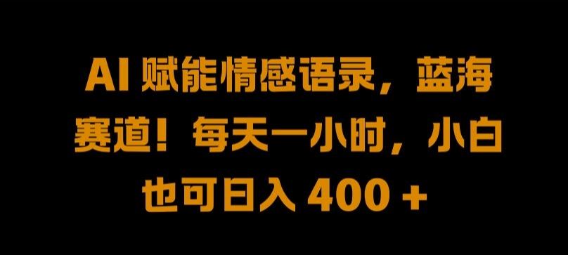 AI 赋能情感语录，蓝海赛道!每天一小时，小白也可日入 400 + 【揭秘】-耐玩网创