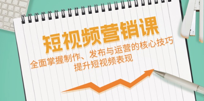 短视频&营销课：全面掌握制作、发布与运营的核心技巧，提升短视频表现-耐玩网创