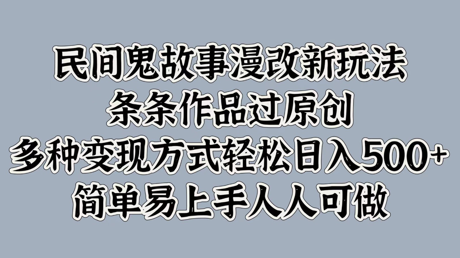 民间鬼故事漫改新玩法，条条作品过原创，多种变现方式轻松日入500+简单易上手人人可做-耐玩网创