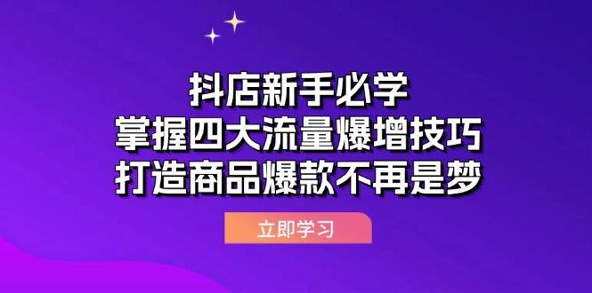 （12631期）抖店新手必学：掌握四大流量爆增技巧，打造商品爆款不再是梦-耐玩网创