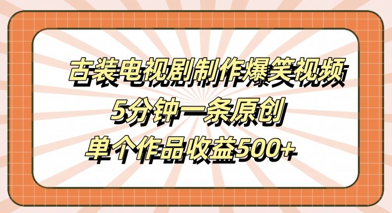 古装电视剧制作爆笑视频，5分钟一条原创，单个作品收益500+【揭秘】-耐玩网创