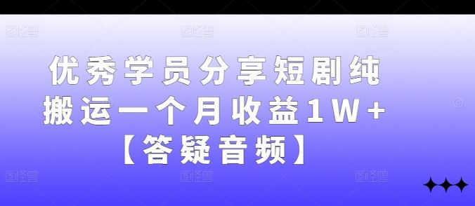 优秀学员分享短剧纯搬运一个月收益1W+【答疑音频】-耐玩网创