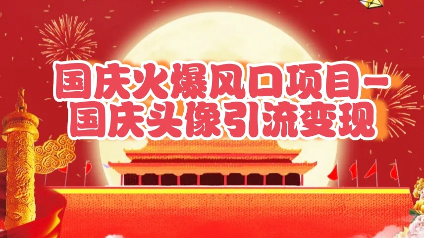国庆爆火风口项目——国庆头像引流变现，零门槛高收益，小白也能起飞-耐玩网创