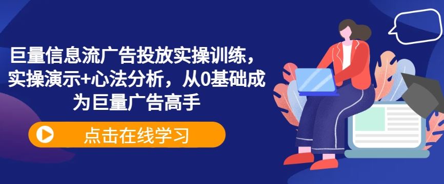 巨量信息流广告投放实操训练，实操演示+心法分析，从0基础成为巨量广告高手-耐玩网创