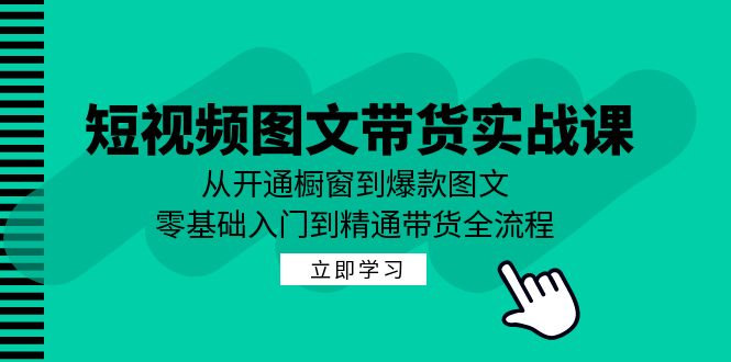 （12655期）短视频图文带货实战课：从开通橱窗到爆款图文，零基础入门到精通带货-耐玩网创