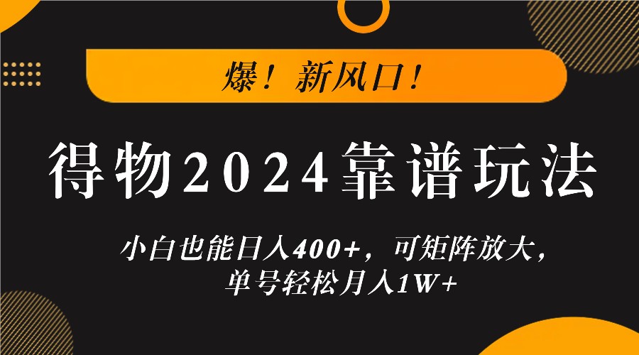 爆！新风口！小白也能日入400+，得物2024靠谱玩法，可矩阵放大，单号轻松月入1W+-耐玩网创