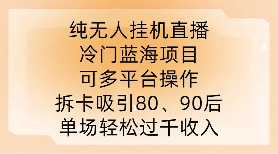 纯无人挂JI直播，冷门蓝海项目，可多平台操作，拆卡吸引80、90后，单场轻松过千收入【揭秘】-耐玩网创