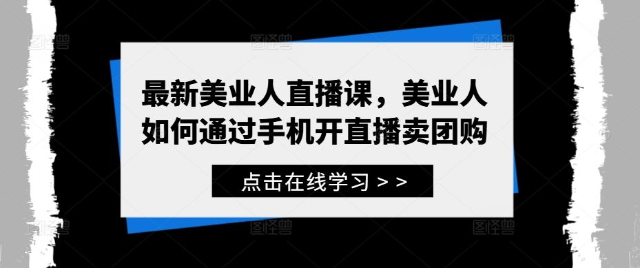 最新美业人直播课，美业人如何通过手机开直播卖团购-耐玩网创