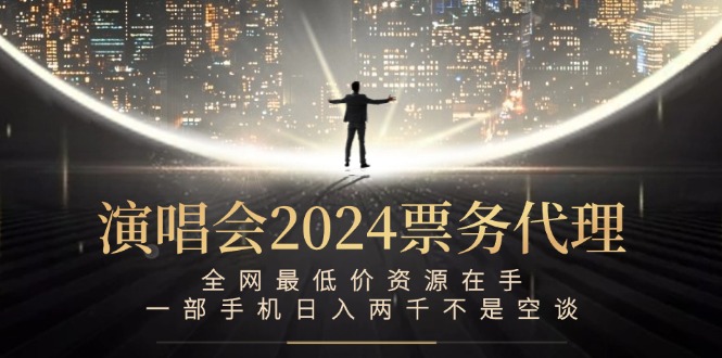 （12670期）演唱会2024票务代理，全网最低价资源在手，一部手机日入两千不是空谈-耐玩网创