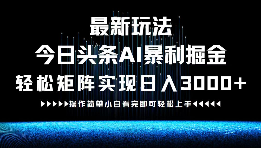 （12678期）最新今日头条AI暴利掘金玩法，轻松矩阵日入3000+-耐玩网创
