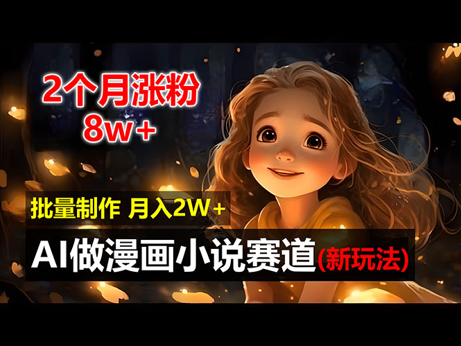 （12684期）2个月涨粉8w，新玩法AI做漫画小说赛道，操作简单可批量制作，新手小白…-耐玩网创
