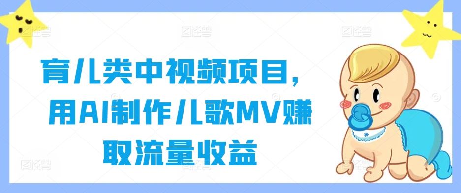 育儿类中视频项目，用AI制作儿歌MV赚取流量收益-耐玩网创