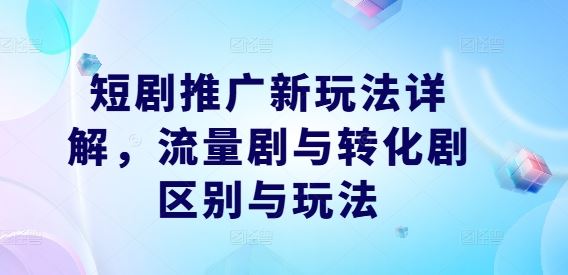 短剧推广新玩法详解，流量剧与转化剧区别与玩法-耐玩网创