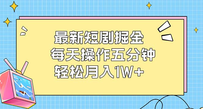 （12692期）最新短剧掘金：每天操作五分钟，轻松月入1W+-耐玩网创