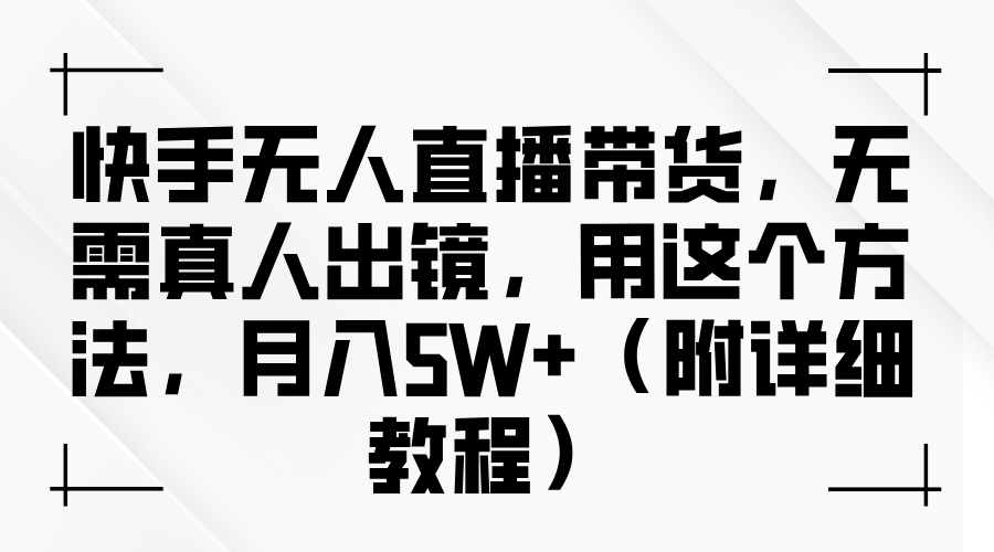 快手无人直播带货，无需真人出镜，用这个方法，月入5W+（附详细教程）-耐玩网创