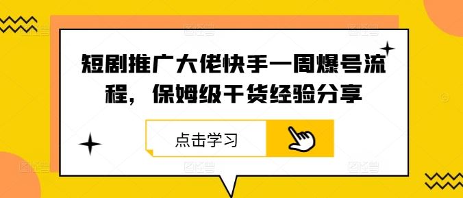 短剧推广大佬快手一周爆号流程，保姆级干货经验分享-耐玩网创