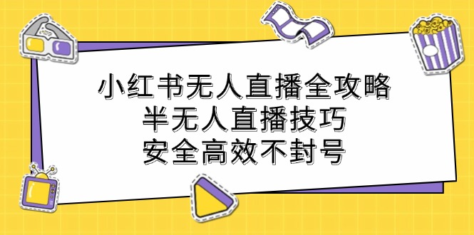 小红书无人直播全攻略：半无人直播技巧，安全高效不封号-耐玩网创