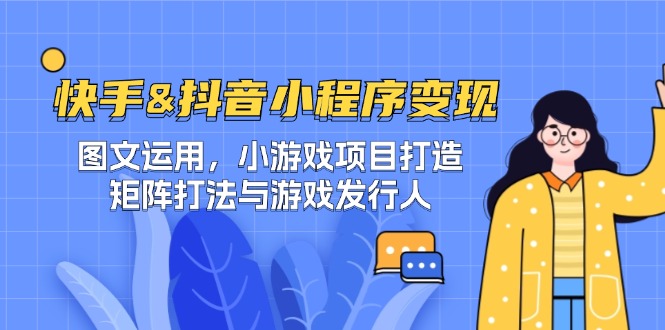 （12724期）快手&抖音-小程序变现 图文运用/小游戏项目打造/矩阵打法与游戏发行人-耐玩网创