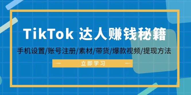 （12727期）TikTok&达人赚钱秘籍 手机设置/账号注册/素材/带货/爆款视频/提现方法-耐玩网创