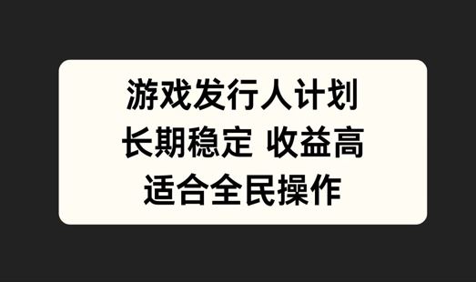 游戏发行人计划，长期稳定，适合全民操作【揭秘】-耐玩网创