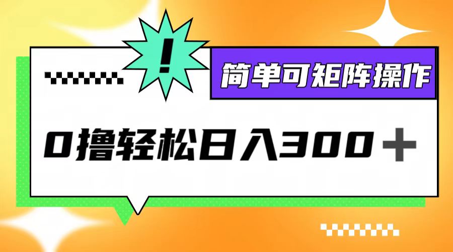 （12740期）0撸3.0，轻松日收300+，简单可矩阵操作-耐玩网创