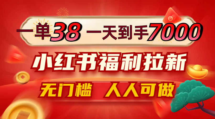 （12741期）一单38，一天到手7000+，小红书福利拉新，0门槛人人可做-耐玩网创