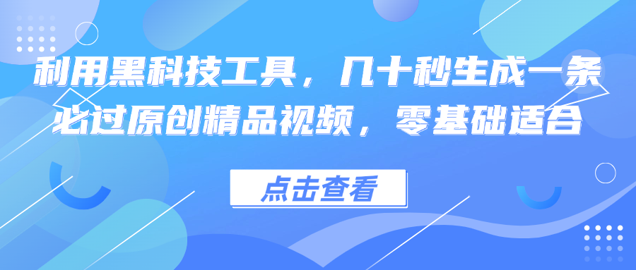 （12764期）利用黑科技工具，几十秒生成一条必过原创精品视频，零基础适合-耐玩网创