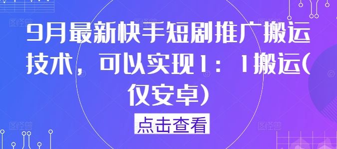 9月最新快手短剧推广搬运技术，可以实现1：1搬运(仅安卓)-耐玩网创