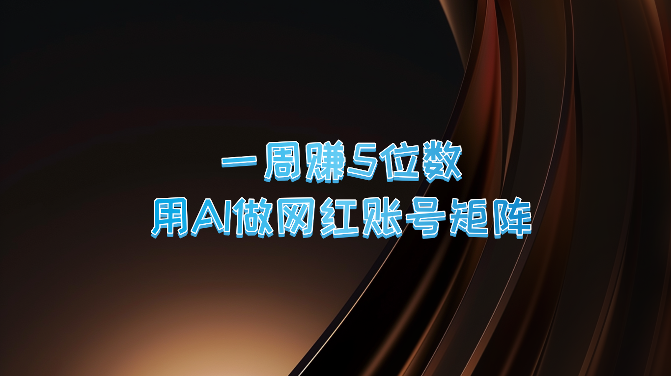 一周赚5位数，用AI做网红账号矩阵，现在的AI功能实在太强大了-耐玩网创