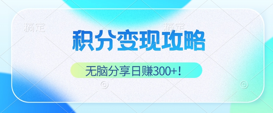 （12781期）积分变现攻略 带你实现稳健睡后收入，只需无脑分享日赚300+-耐玩网创