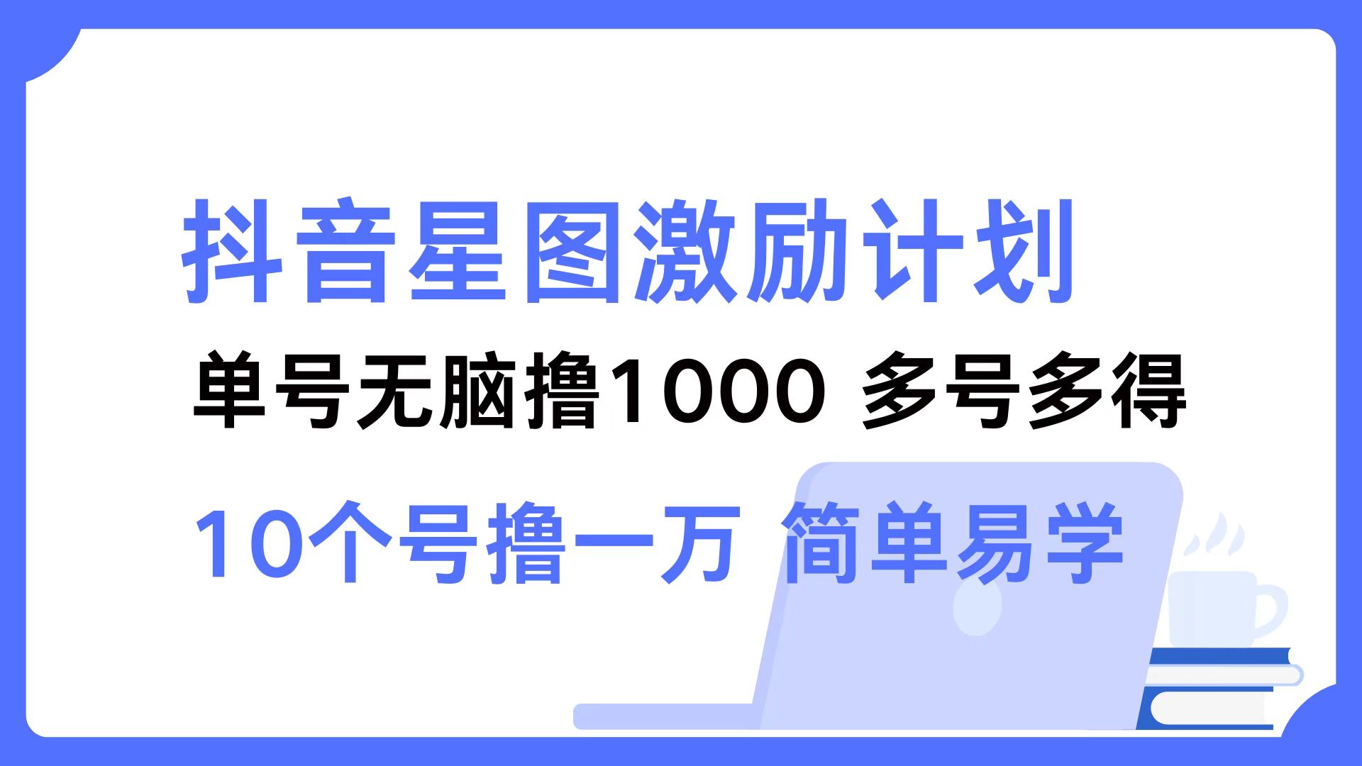 （12787期）抖音星图激励计划 单号可撸1000  2个号2000  多号多得 简单易学-耐玩网创