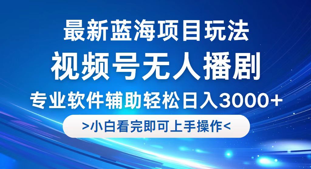 （12791期）视频号最新玩法，无人播剧，轻松日入3000+，最新蓝海项目，拉爆流量收…-耐玩网创