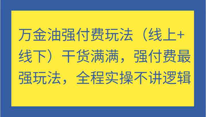 万金油强付费玩法（线上+线下）干货满满，强付费最强玩法，全程实操不讲逻辑-耐玩网创